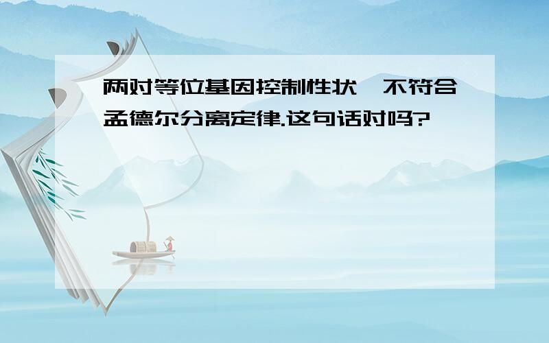 两对等位基因控制性状,不符合孟德尔分离定律.这句话对吗?