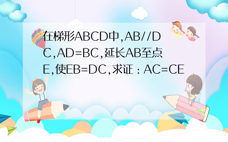 在梯形ABCD中,AB//DC,AD=BC,延长AB至点E,使EB=DC,求证：AC=CE