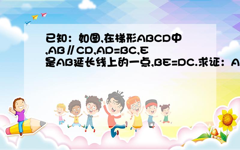 已知：如图,在梯形ABCD中,AB∥CD,AD=BC,E是AB延长线上的一点,BE=DC.求证：AC=CE图的呢