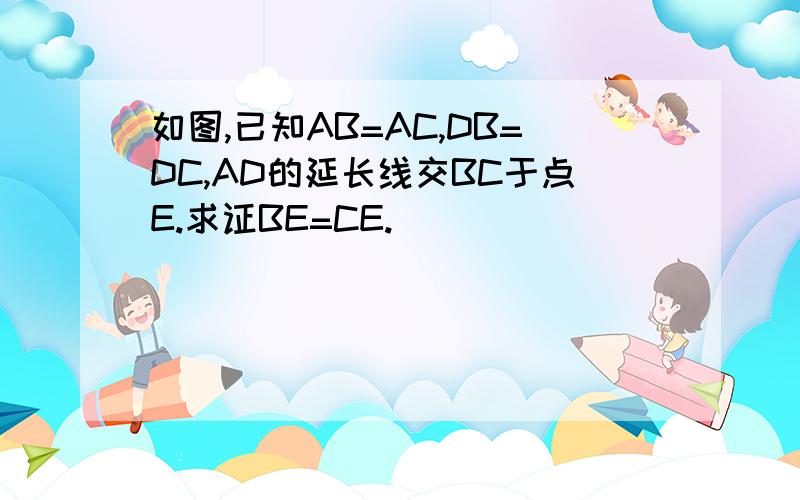 如图,已知AB=AC,DB=DC,AD的延长线交BC于点E.求证BE=CE.