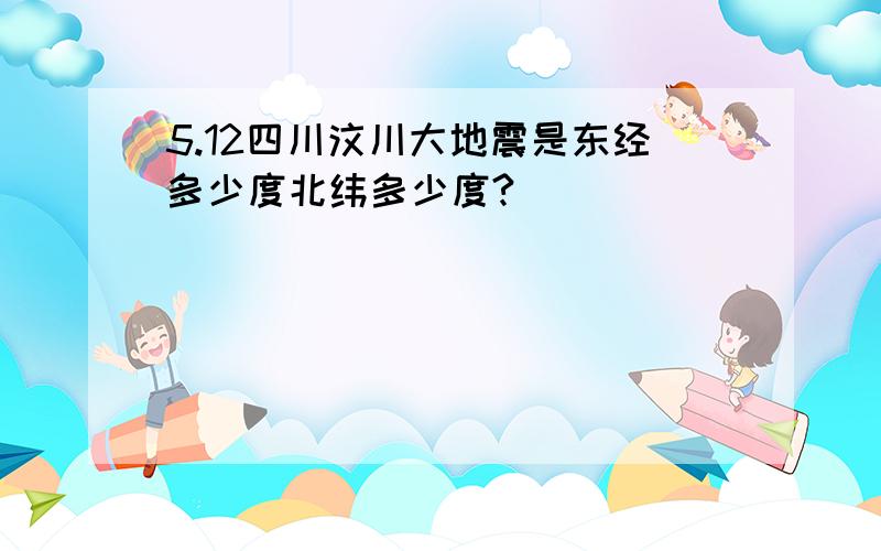 5.12四川汶川大地震是东经多少度北纬多少度?