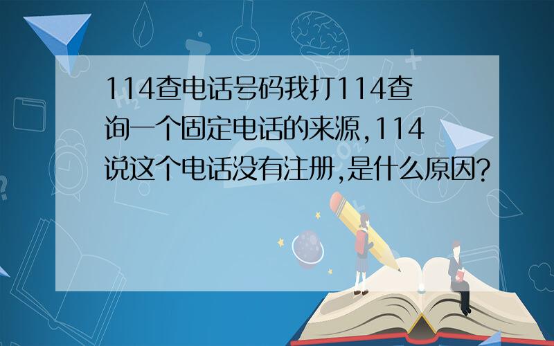 114查电话号码我打114查询一个固定电话的来源,114说这个电话没有注册,是什么原因?