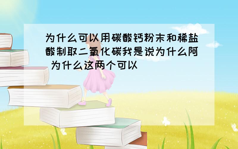 为什么可以用碳酸钙粉末和稀盐酸制取二氧化碳我是说为什么阿 为什么这两个可以