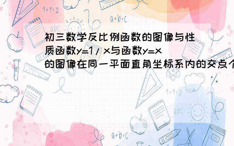 初三数学反比例函数的图像与性质函数y=1/x与函数y=x的图像在同一平面直角坐标系内的交点个数为_______.