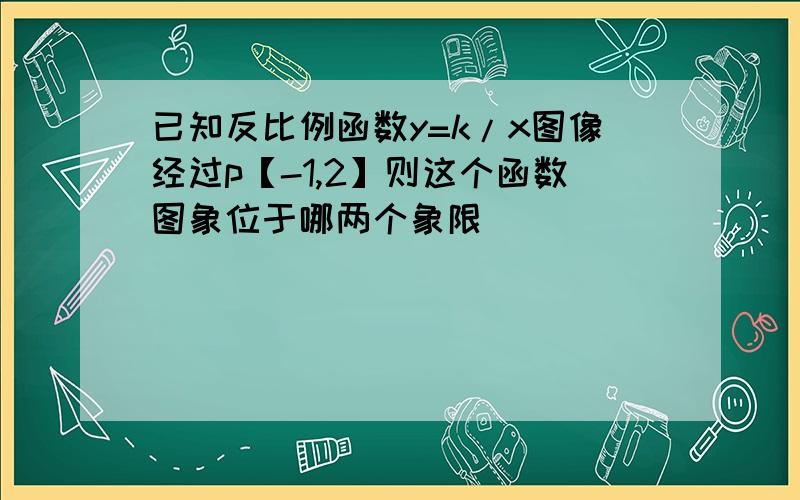 已知反比例函数y=k/x图像经过p【-1,2】则这个函数图象位于哪两个象限