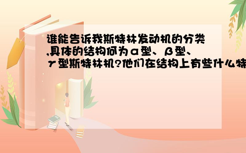 谁能告诉我斯特林发动机的分类,具体的结构何为α型、β型、γ型斯特林机?他们在结构上有些什么特征?