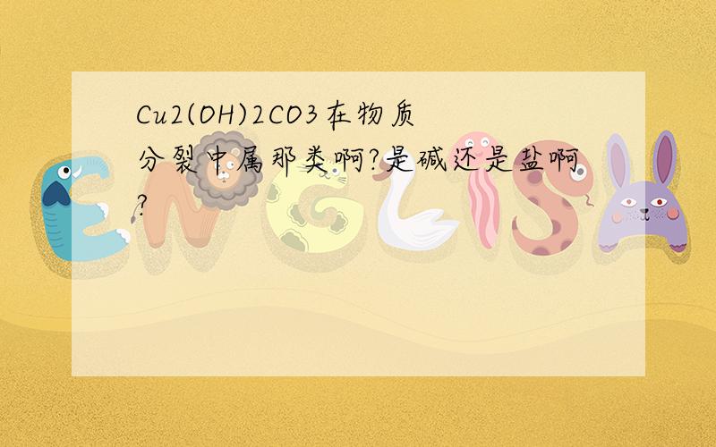 Cu2(OH)2CO3在物质分裂中属那类啊?是碱还是盐啊?