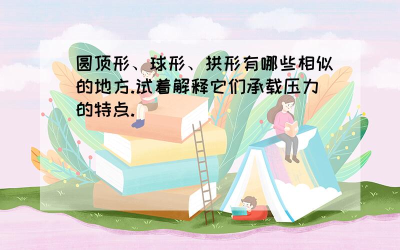 圆顶形、球形、拱形有哪些相似的地方.试着解释它们承载压力的特点.