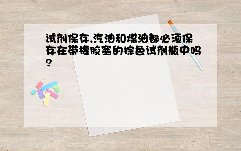 试剂保存,汽油和煤油都必须保存在带橡胶塞的棕色试剂瓶中吗?