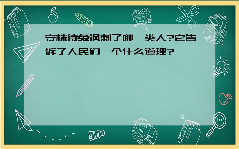 守株待兔讽刺了哪一类人?它告诉了人民们一个什么道理?