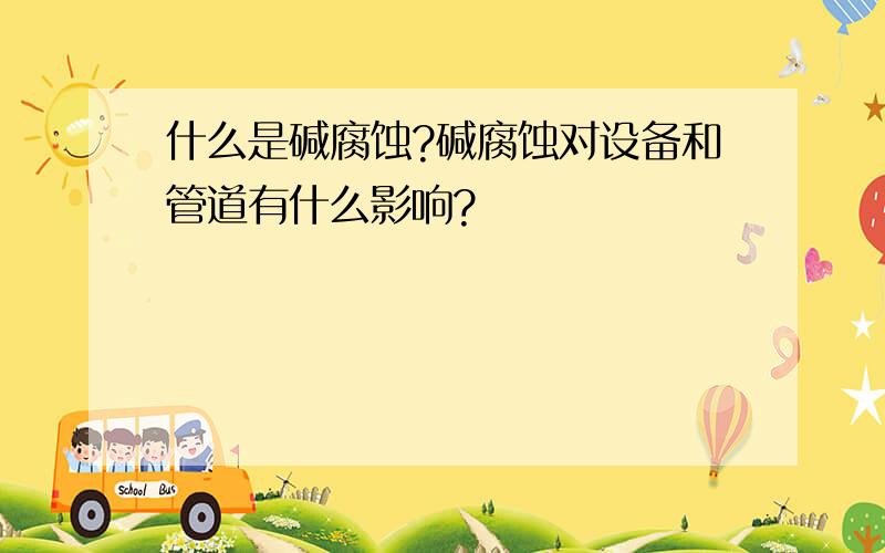 什么是碱腐蚀?碱腐蚀对设备和管道有什么影响?