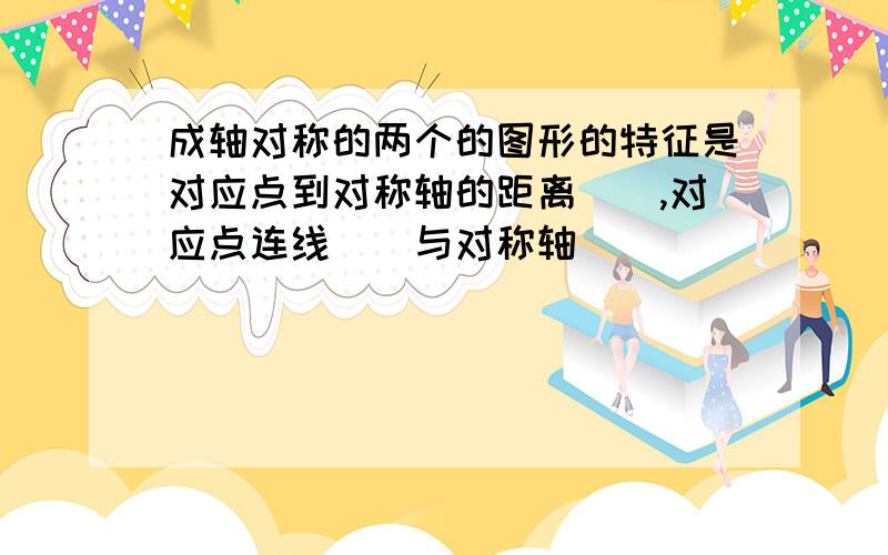 成轴对称的两个的图形的特征是对应点到对称轴的距离（）,对应点连线（）与对称轴