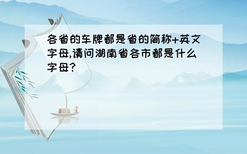 各省的车牌都是省的简称+英文字母,请问湖南省各市都是什么字母?