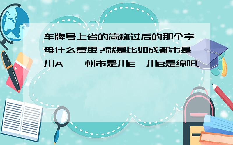 车牌号上省的简称过后的那个字母什么意思?就是比如成都市是川A,泸州市是川E,川B是绵阳.