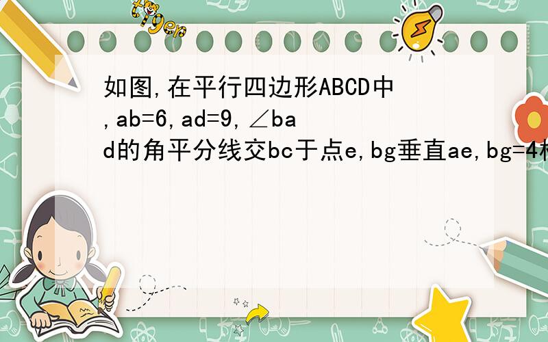 如图,在平行四边形ABCD中,ab=6,ad=9,∠bad的角平分线交bc于点e,bg垂直ae,bg=4根号21.求ec的长 2.ae的长