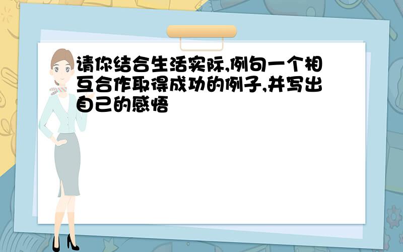 请你结合生活实际,例句一个相互合作取得成功的例子,并写出自己的感悟