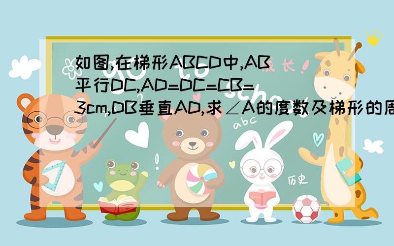 如图,在梯形ABCD中,AB平行DC,AD=DC=CB=3cm,DB垂直AD,求∠A的度数及梯形的周长.