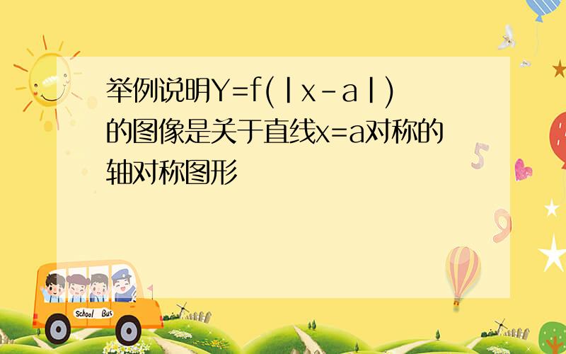 举例说明Y=f(|x-a|)的图像是关于直线x=a对称的轴对称图形