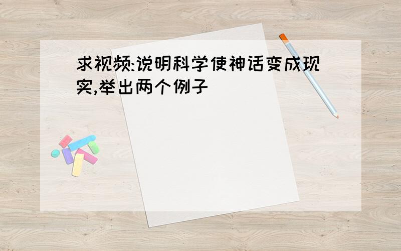 求视频:说明科学使神话变成现实,举出两个例子