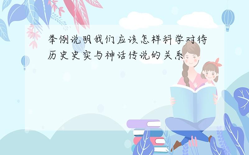 举例说明我们应该怎样科学对待历史史实与神话传说的关系