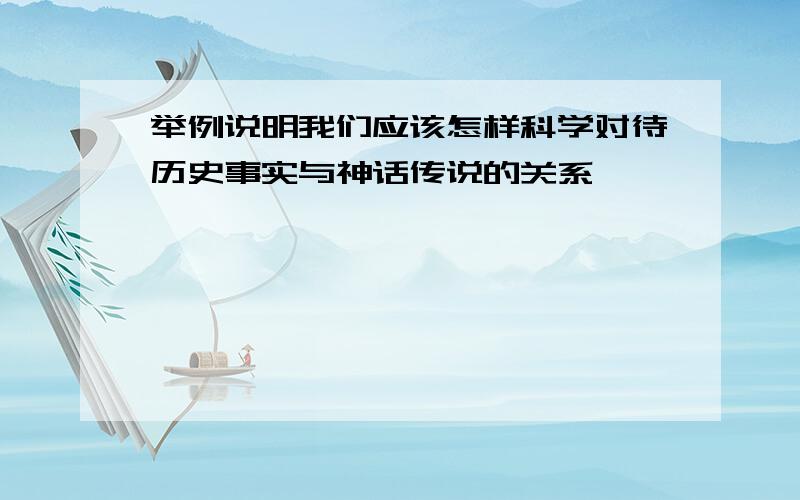 举例说明我们应该怎样科学对待历史事实与神话传说的关系