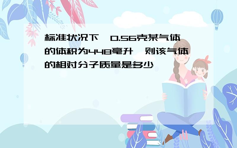 标准状况下,0.56克某气体的体积为448毫升,则该气体的相对分子质量是多少