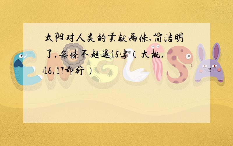 太阳对人类的贡献两条,简洁明了,每条不超过15字（大概,16,17都行）