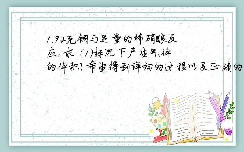 1.92克铜与足量的稀硝酸反应,求 （1）标况下产生气体的体积?希望得到详细的过程以及正确的答案,1.92克铜与足量的稀硝酸反应,求（1）标况下产生气体的体积?（2）被铜还原的硝酸的物质的