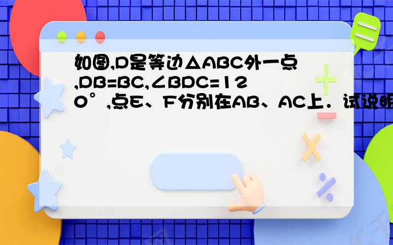 如图,D是等边△ABC外一点,DB=BC,∠BDC=120°,点E、F分别在AB、AC上．试说明：(1)AD是BC的垂直平分线(2)若ED平分∠BEF,则FD平分∠EFC吗?(3)若∠EDF=60°,则EF=BE+CF吗?