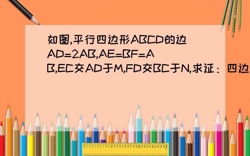 如图,平行四边形ABCD的边AD=2AB,AE=BF=AB,EC交AD于M,FD交BC于N,求证：四边形CDMN是菱形