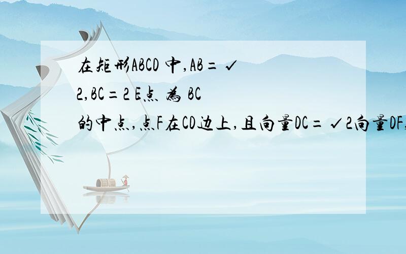 在矩形ABCD 中,AB=√2,BC=2 E点 为 BC的中点,点F在CD边上,且向量DC=√2向量DF,则向量AE*向量BF?