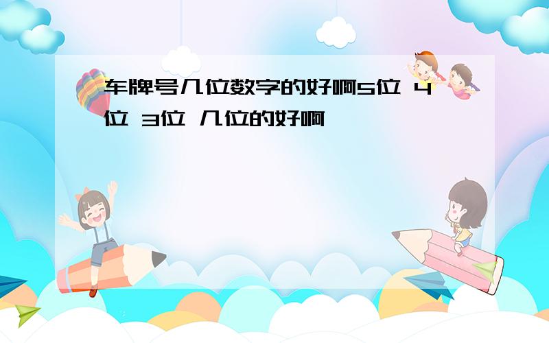 车牌号几位数字的好啊5位 4位 3位 几位的好啊