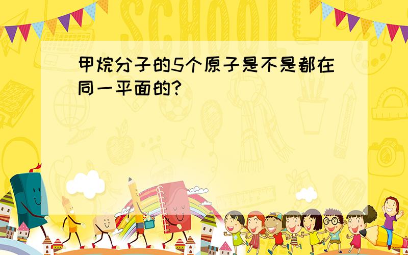 甲烷分子的5个原子是不是都在同一平面的?