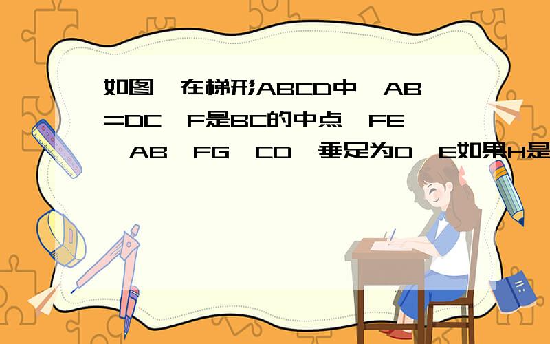 如图,在梯形ABCD中,AB=DC,F是BC的中点,FE⊥AB,FG⊥CD,垂足为D,E如果H是AD的中点,AD=CD=1/2BC,试判断四边形EFGH的形状,并证明是菱形,证明过程请规范,不要糊在一起