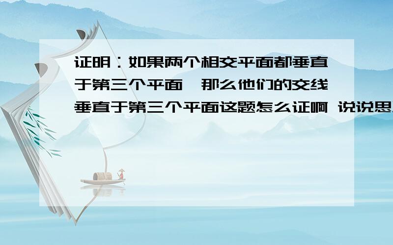 证明：如果两个相交平面都垂直于第三个平面,那么他们的交线垂直于第三个平面这题怎么证啊 说说思路就好.