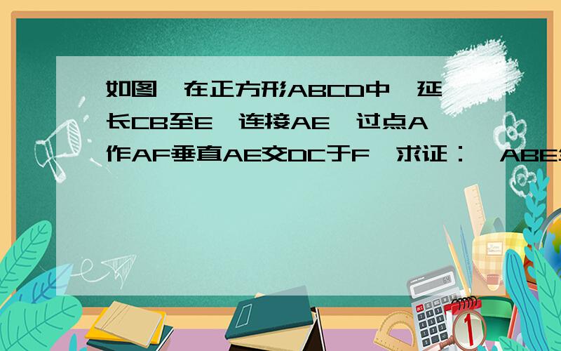 如图,在正方形ABCD中,延长CB至E,连接AE,过点A作AF垂直AE交DC于F,求证：△ABE全等△ADF