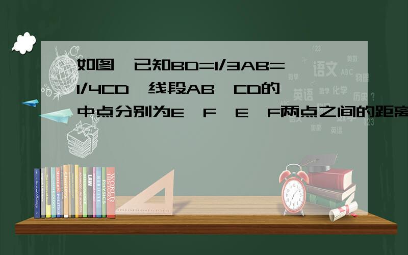 如图,已知BD=1/3AB=1/4CD,线段AB,CD的中点分别为E,F,E,F两点之间的距离为20cm,求AB和CD的长度.