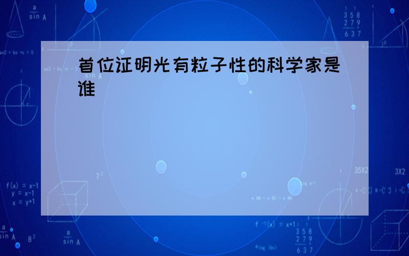 首位证明光有粒子性的科学家是谁