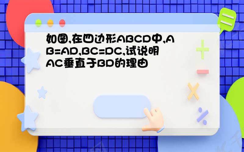 如图,在四边形ABCD中,AB=AD,BC=DC,试说明AC垂直于BD的理由