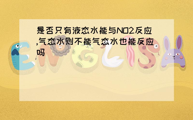 是否只有液态水能与NO2反应,气态水则不能气态水也能反应吗