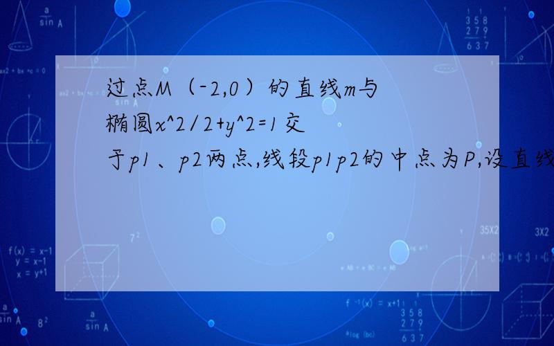 过点M（-2,0）的直线m与椭圆x^2/2+y^2=1交于p1、p2两点,线段p1p2的中点为P,设直线m的斜率为k1,k1不等于0,直线OP的斜率为k2,则k1k2的值为多少