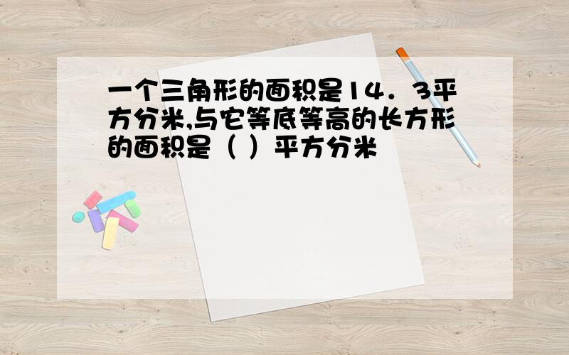 一个三角形的面积是14．3平方分米,与它等底等高的长方形的面积是（ ）平方分米