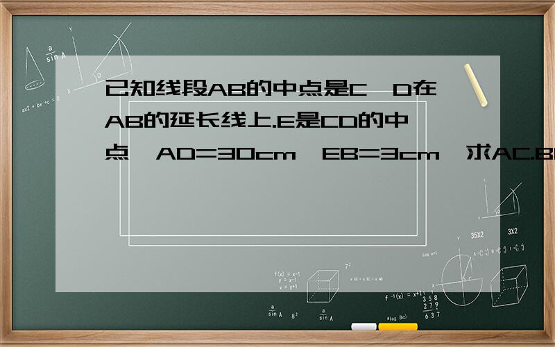 已知线段AB的中点是C,D在AB的延长线上.E是CD的中点,AD=30cm,EB=3cm,求AC.BD的长