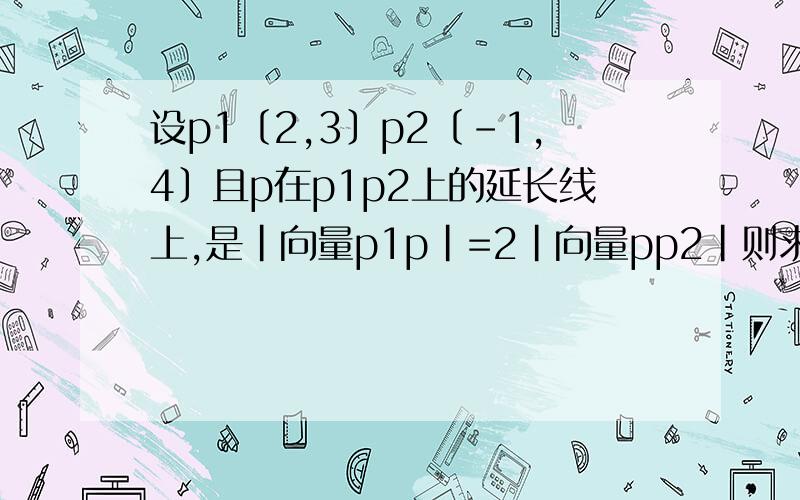 设p1〔2,3〕p2〔-1,4〕且p在p1p2上的延长线上,是|向量p1p|=2|向量pp2|则求点p坐标