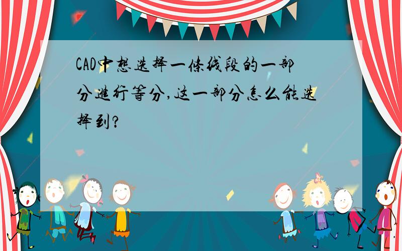 CAD中想选择一条线段的一部分进行等分,这一部分怎么能选择到?