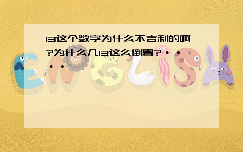 13这个数字为什么不吉利的啊?为什么几13这么倒霉?····