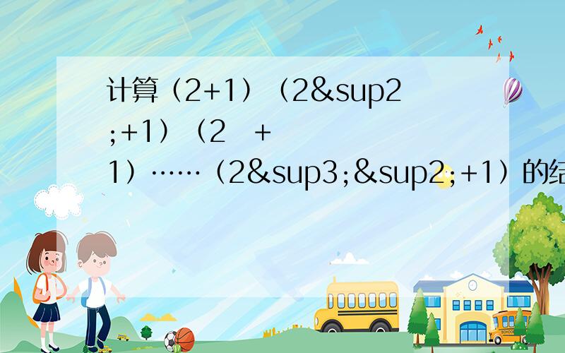 计算（2+1）（2²+1）（2⁴+1）……（2³²+1）的结果的个位上的数字是______.尽量说明理由