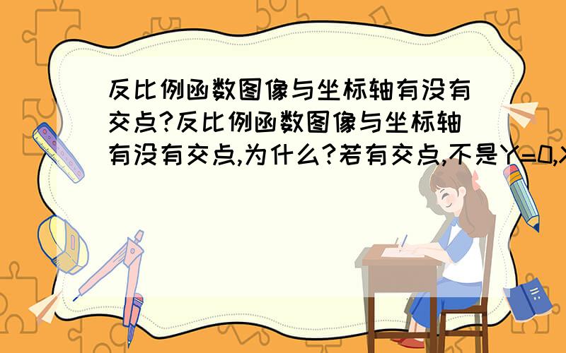 反比例函数图像与坐标轴有没有交点?反比例函数图像与坐标轴有没有交点,为什么?若有交点,不是Y=0,X=0,“反比例函数Y=K/X的图象经过点（-2，4）求他的解析式，并画出函数图象，图象分布在