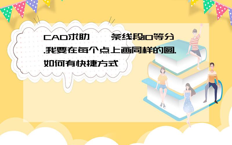 CAD求助,一条线段10等分.我要在每个点上画同样的圆.如何有快捷方式