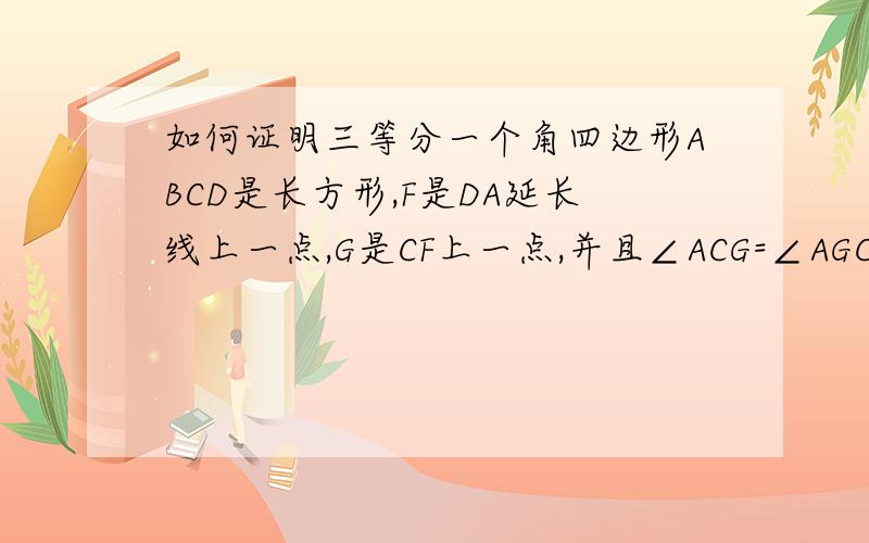 如何证明三等分一个角四边形ABCD是长方形,F是DA延长线上一点,G是CF上一点,并且∠ACG=∠AGC,∠GAF=∠F.求证明∠ECB=三分之一∠ACB吗